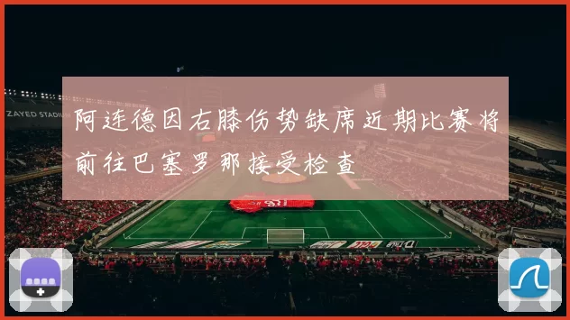 阿连德因右膝伤势缺席近期比赛将前往巴塞罗那接受检查