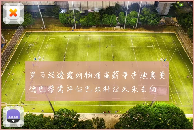 罗马诺透露利物浦高薪争夺迪奥曼德巴黎需评估巴尔科拉未来去向