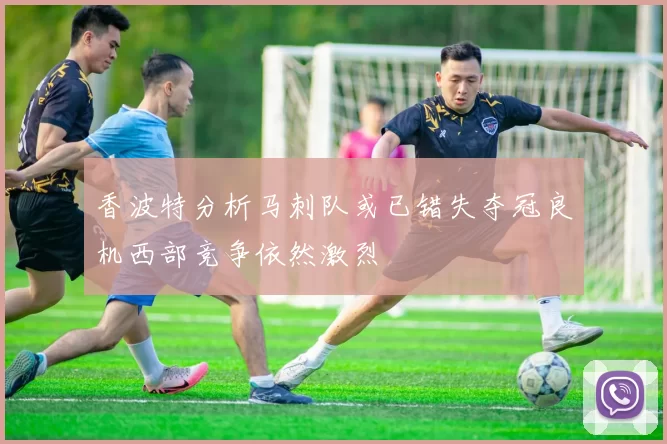 香波特分析马刺队或已错失夺冠良机西部竞争依然激烈