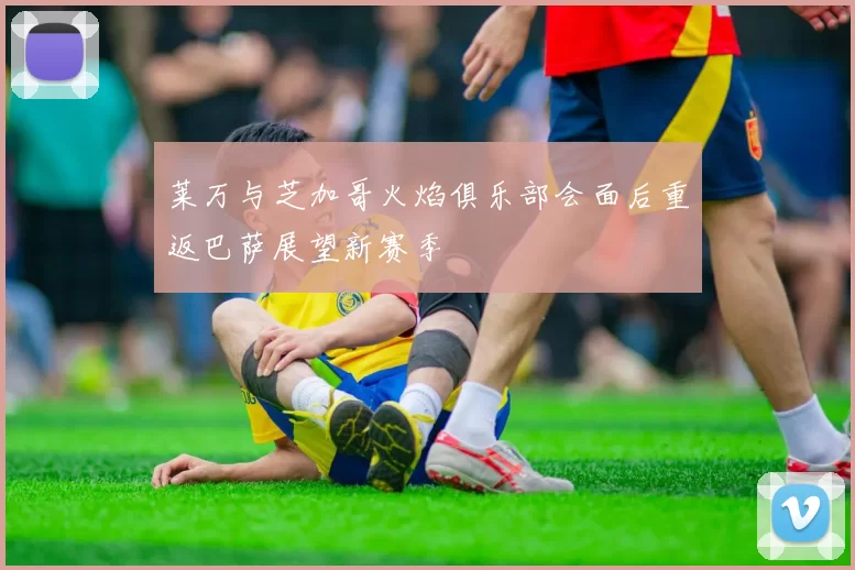 莱万与芝加哥火焰俱乐部会面后重返巴萨展望新赛季