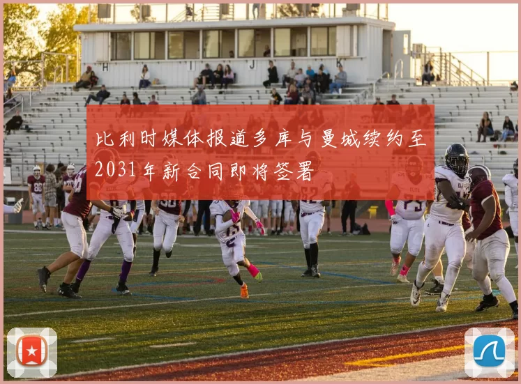 比利时媒体报道多库与曼城续约至2031年新合同即将签署