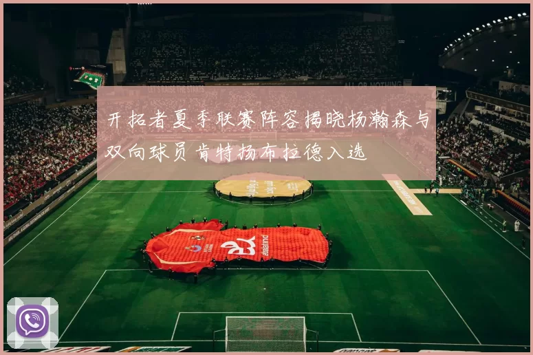 开拓者夏季联赛阵容揭晓杨瀚森与双向球员肯特扬布拉德入选