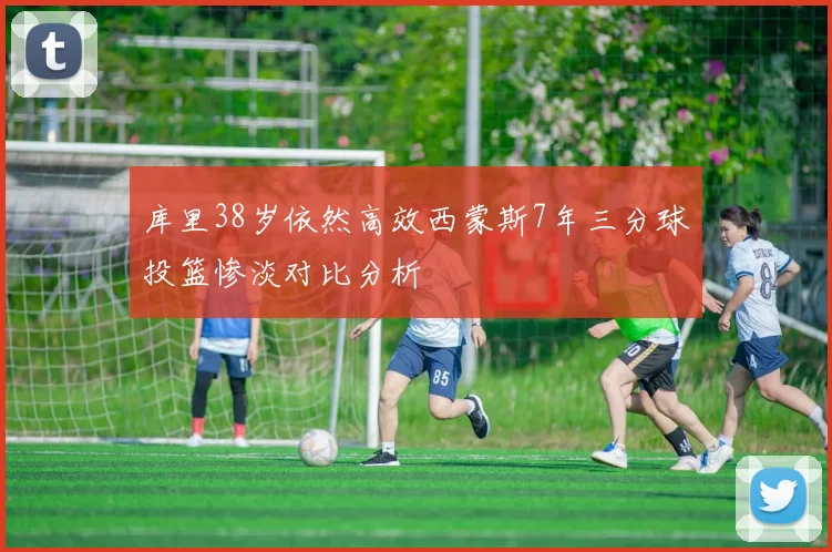 库里38岁依然高效西蒙斯7年三分球投篮惨淡对比分析